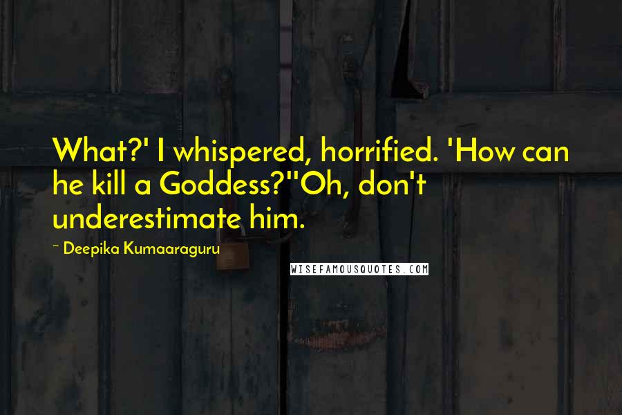 Deepika Kumaaraguru Quotes: What?' I whispered, horrified. 'How can he kill a Goddess?''Oh, don't underestimate him.