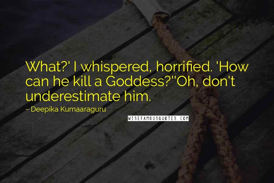 Deepika Kumaaraguru Quotes: What?' I whispered, horrified. 'How can he kill a Goddess?''Oh, don't underestimate him.