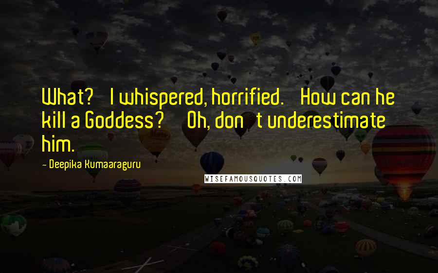 Deepika Kumaaraguru Quotes: What?' I whispered, horrified. 'How can he kill a Goddess?''Oh, don't underestimate him.