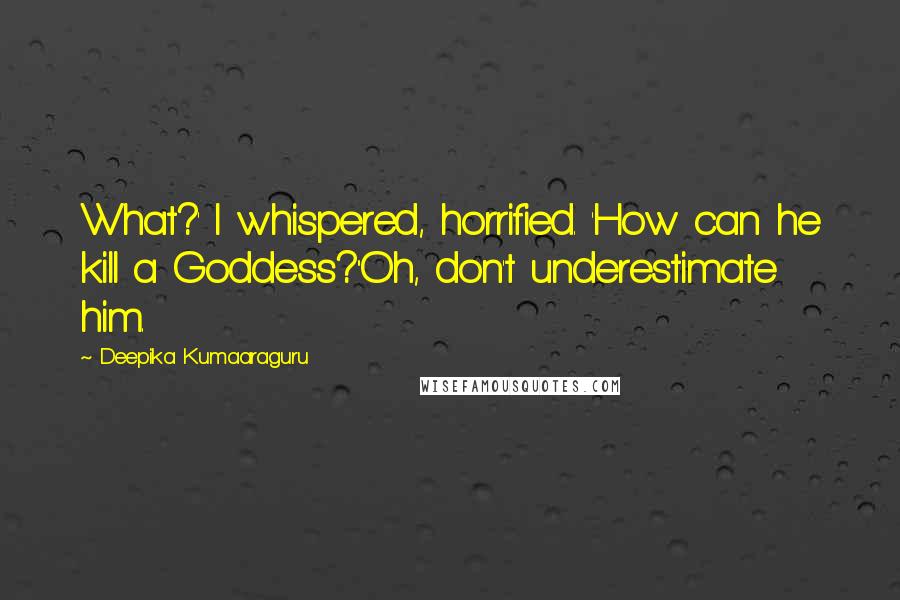 Deepika Kumaaraguru Quotes: What?' I whispered, horrified. 'How can he kill a Goddess?''Oh, don't underestimate him.