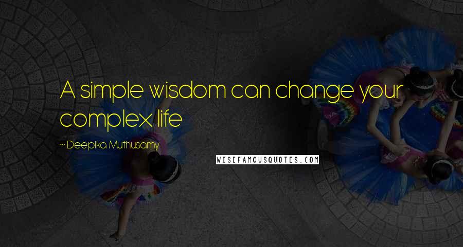 Deepika Muthusamy Quotes: A simple wisdom can change your complex life