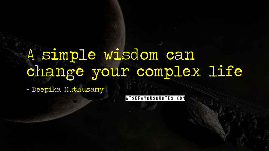 Deepika Muthusamy Quotes: A simple wisdom can change your complex life