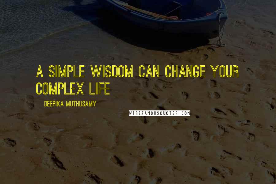 Deepika Muthusamy Quotes: A simple wisdom can change your complex life