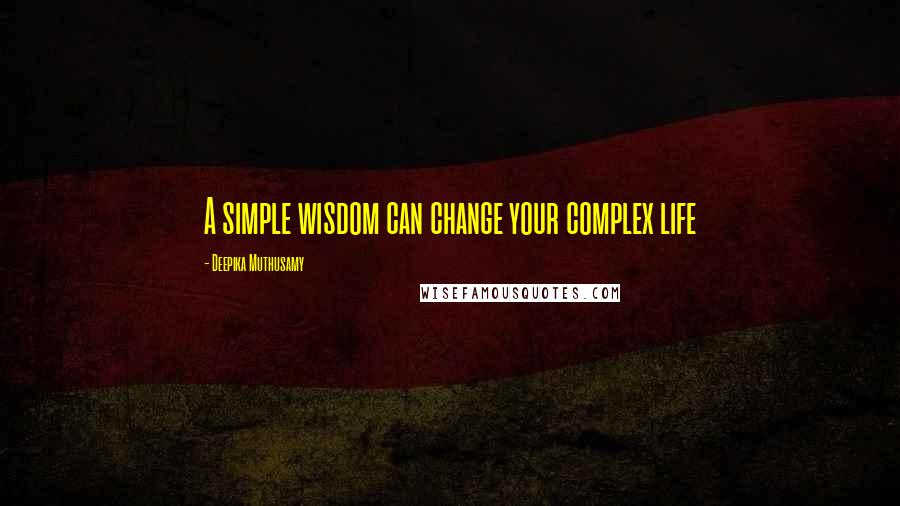 Deepika Muthusamy Quotes: A simple wisdom can change your complex life