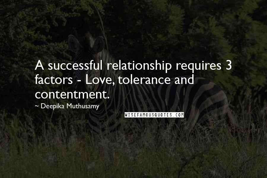 Deepika Muthusamy Quotes: A successful relationship requires 3 factors - Love, tolerance and contentment.