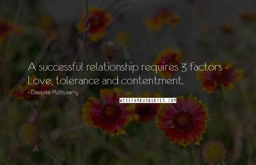 Deepika Muthusamy Quotes: A successful relationship requires 3 factors - Love, tolerance and contentment.