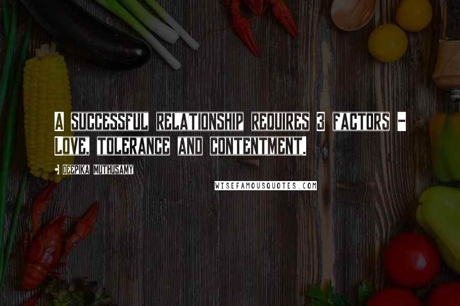 Deepika Muthusamy Quotes: A successful relationship requires 3 factors - Love, tolerance and contentment.