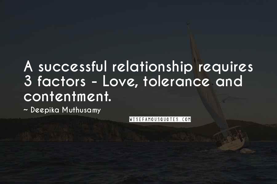 Deepika Muthusamy Quotes: A successful relationship requires 3 factors - Love, tolerance and contentment.