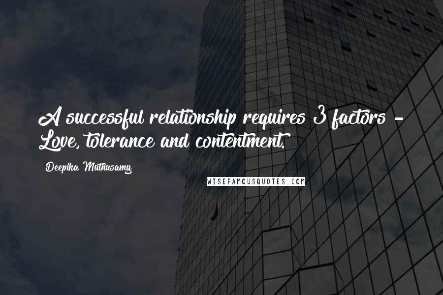 Deepika Muthusamy Quotes: A successful relationship requires 3 factors - Love, tolerance and contentment.