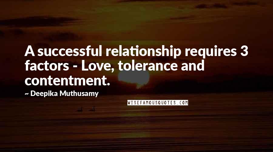 Deepika Muthusamy Quotes: A successful relationship requires 3 factors - Love, tolerance and contentment.