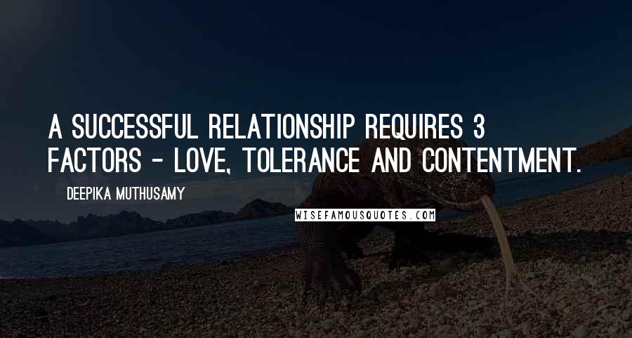 Deepika Muthusamy Quotes: A successful relationship requires 3 factors - Love, tolerance and contentment.