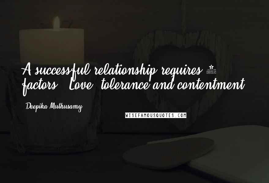 Deepika Muthusamy Quotes: A successful relationship requires 3 factors - Love, tolerance and contentment.