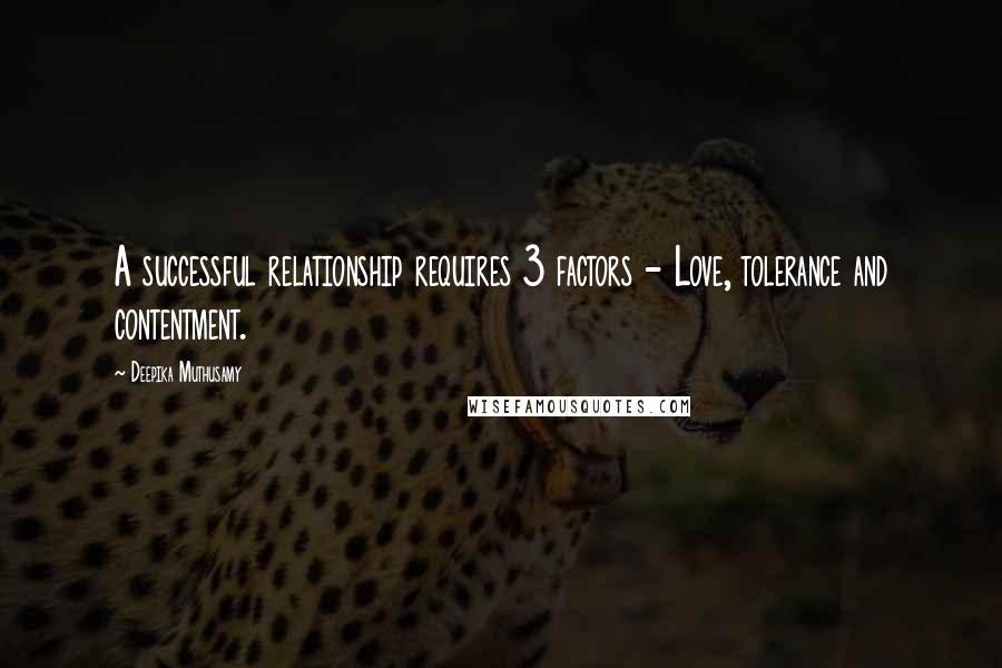 Deepika Muthusamy Quotes: A successful relationship requires 3 factors - Love, tolerance and contentment.