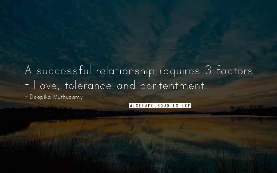 Deepika Muthusamy Quotes: A successful relationship requires 3 factors - Love, tolerance and contentment.