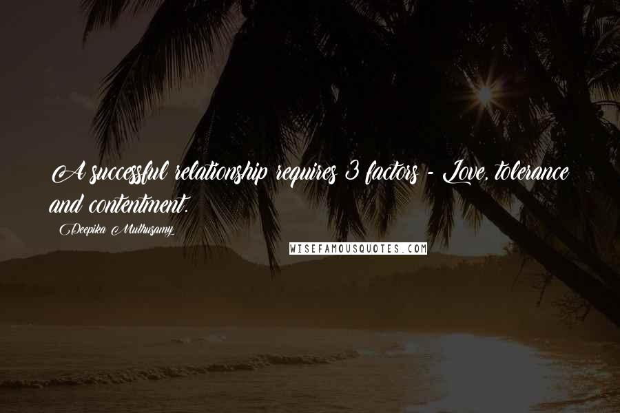 Deepika Muthusamy Quotes: A successful relationship requires 3 factors - Love, tolerance and contentment.