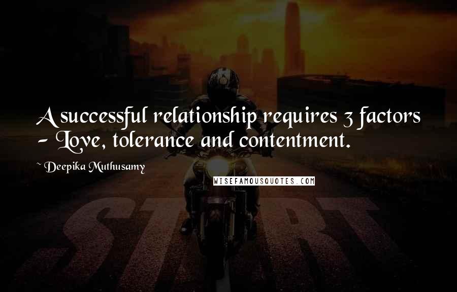 Deepika Muthusamy Quotes: A successful relationship requires 3 factors - Love, tolerance and contentment.