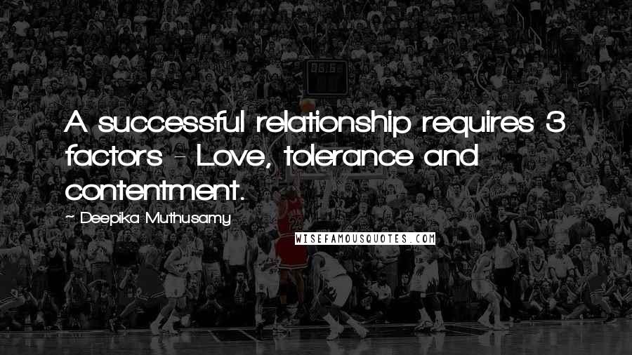 Deepika Muthusamy Quotes: A successful relationship requires 3 factors - Love, tolerance and contentment.