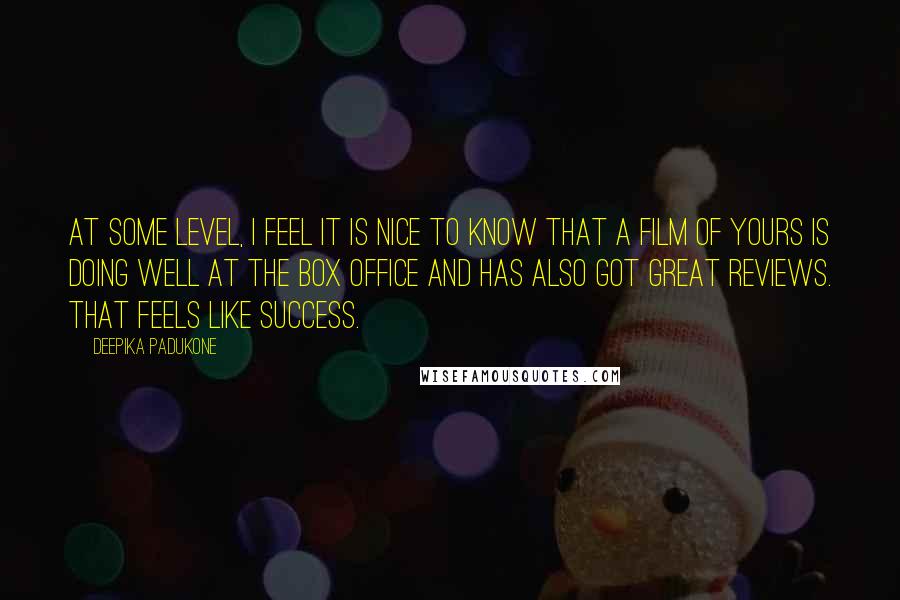 Deepika Padukone Quotes: At some level, I feel it is nice to know that a film of yours is doing well at the box office and has also got great reviews. That feels like success.