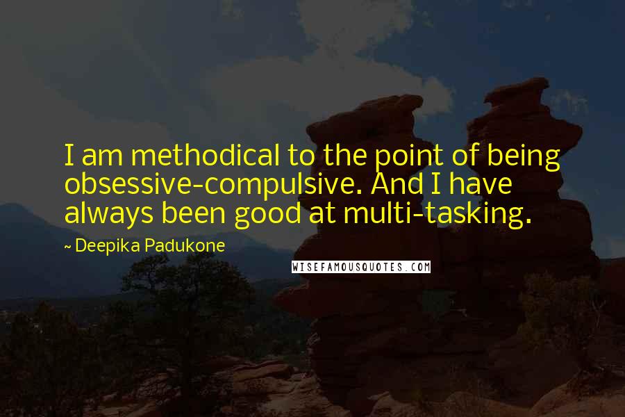 Deepika Padukone Quotes: I am methodical to the point of being obsessive-compulsive. And I have always been good at multi-tasking.