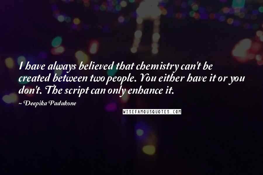 Deepika Padukone Quotes: I have always believed that chemistry can't be created between two people. You either have it or you don't. The script can only enhance it.