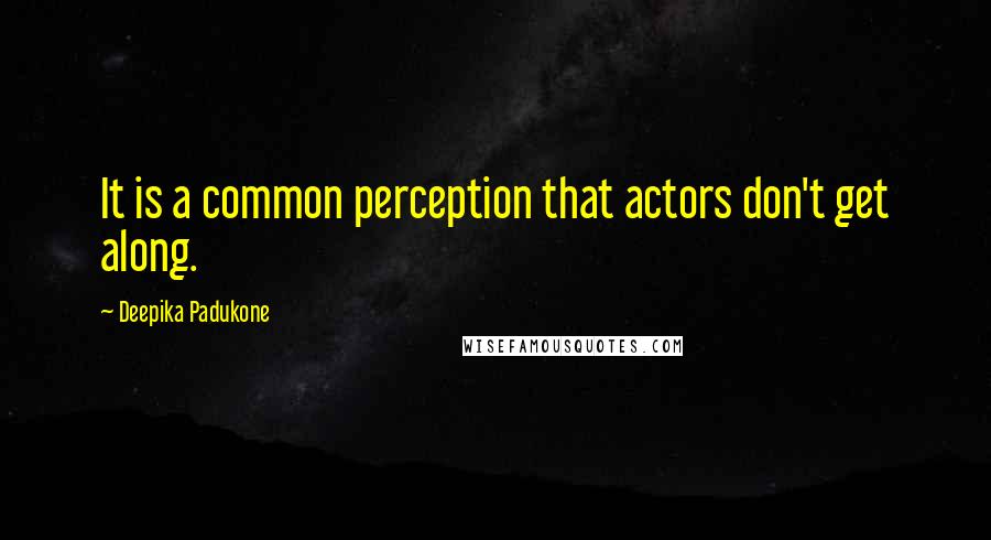 Deepika Padukone Quotes: It is a common perception that actors don't get along.