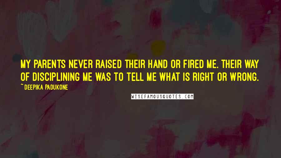Deepika Padukone Quotes: My parents never raised their hand or fired me. Their way of disciplining me was to tell me what is right or wrong.