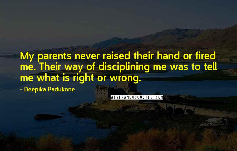 Deepika Padukone Quotes: My parents never raised their hand or fired me. Their way of disciplining me was to tell me what is right or wrong.