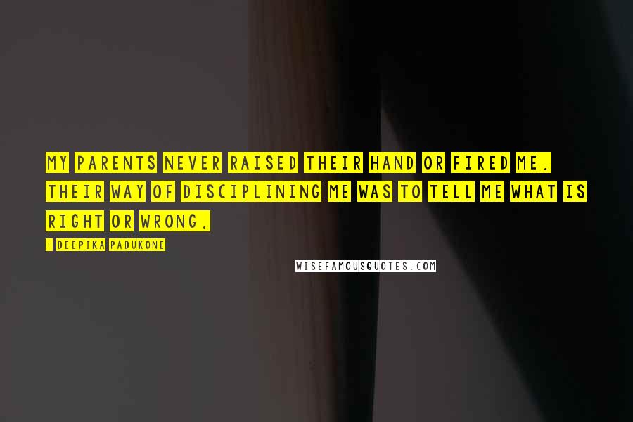 Deepika Padukone Quotes: My parents never raised their hand or fired me. Their way of disciplining me was to tell me what is right or wrong.