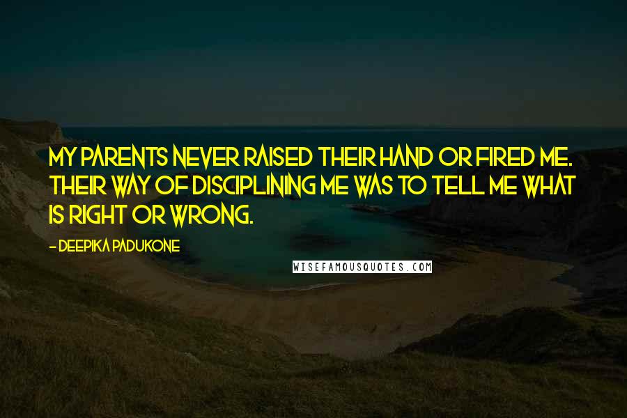 Deepika Padukone Quotes: My parents never raised their hand or fired me. Their way of disciplining me was to tell me what is right or wrong.