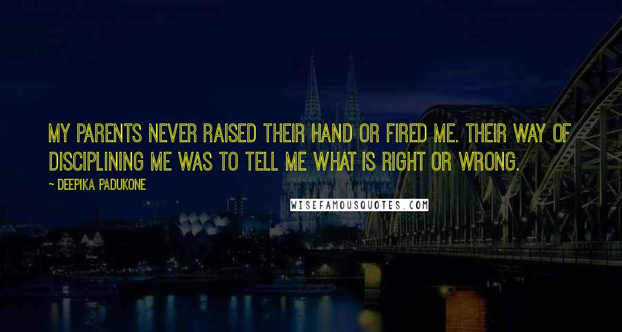 Deepika Padukone Quotes: My parents never raised their hand or fired me. Their way of disciplining me was to tell me what is right or wrong.