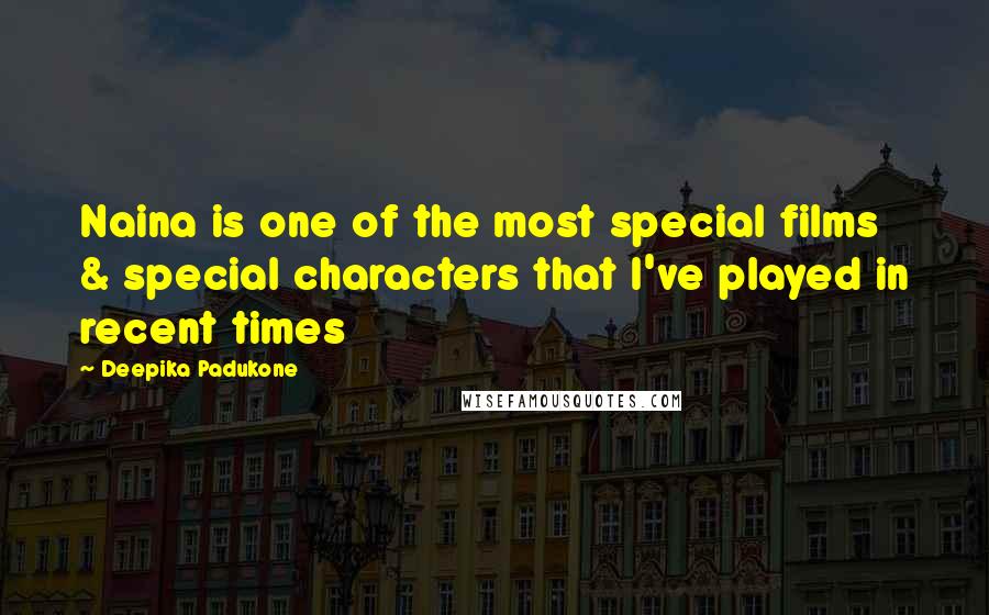 Deepika Padukone Quotes: Naina is one of the most special films & special characters that I've played in recent times