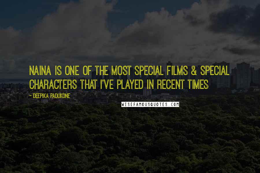 Deepika Padukone Quotes: Naina is one of the most special films & special characters that I've played in recent times