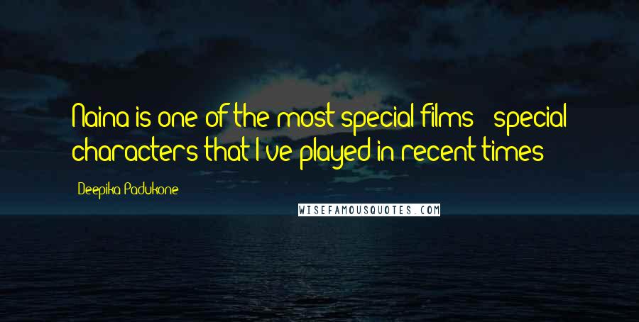 Deepika Padukone Quotes: Naina is one of the most special films & special characters that I've played in recent times