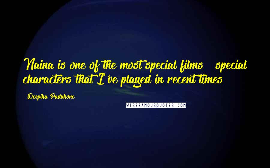 Deepika Padukone Quotes: Naina is one of the most special films & special characters that I've played in recent times