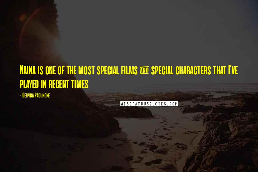 Deepika Padukone Quotes: Naina is one of the most special films & special characters that I've played in recent times