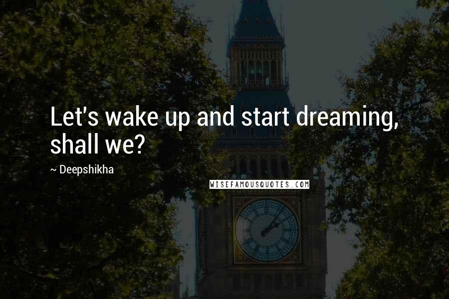 Deepshikha Quotes: Let's wake up and start dreaming, shall we?