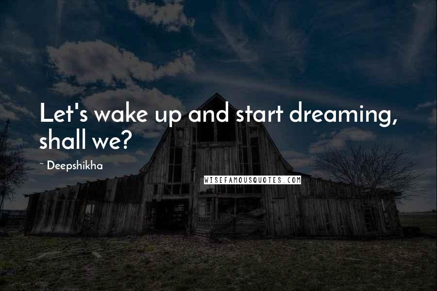 Deepshikha Quotes: Let's wake up and start dreaming, shall we?