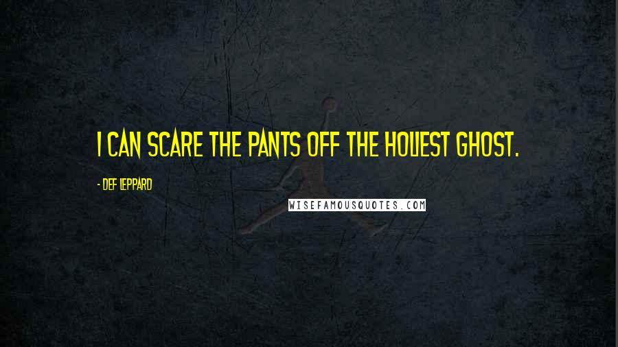 Def Leppard Quotes: I can scare the pants off the holiest ghost.