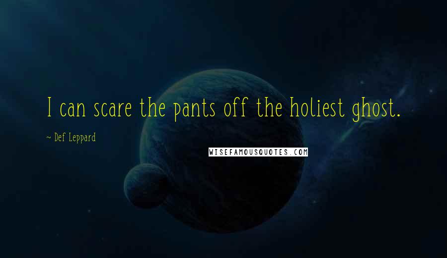 Def Leppard Quotes: I can scare the pants off the holiest ghost.