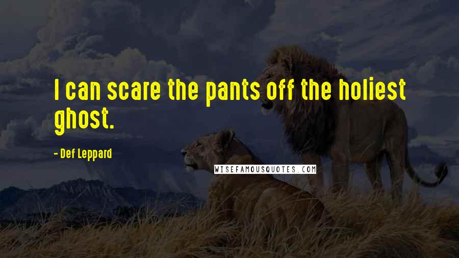 Def Leppard Quotes: I can scare the pants off the holiest ghost.