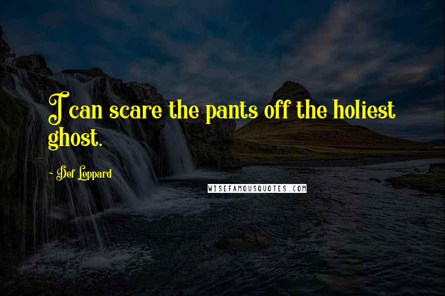 Def Leppard Quotes: I can scare the pants off the holiest ghost.