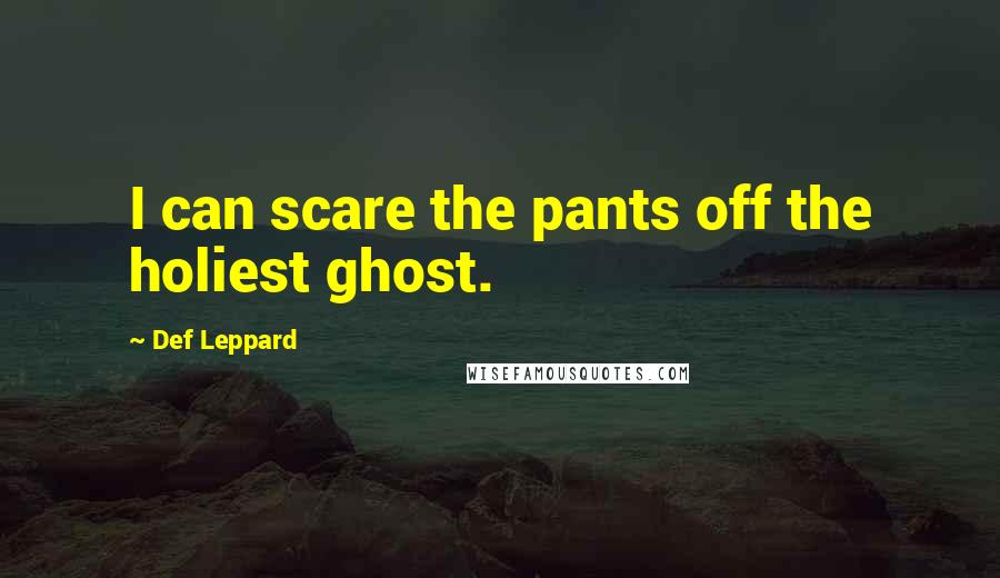 Def Leppard Quotes: I can scare the pants off the holiest ghost.