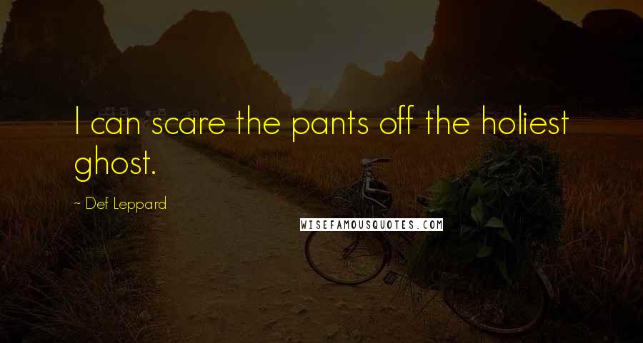 Def Leppard Quotes: I can scare the pants off the holiest ghost.