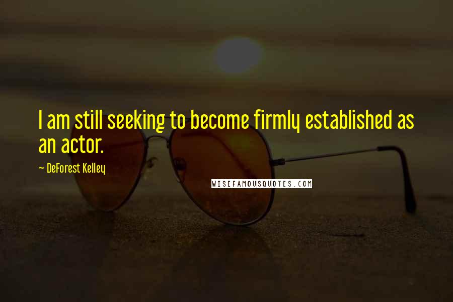DeForest Kelley Quotes: I am still seeking to become firmly established as an actor.