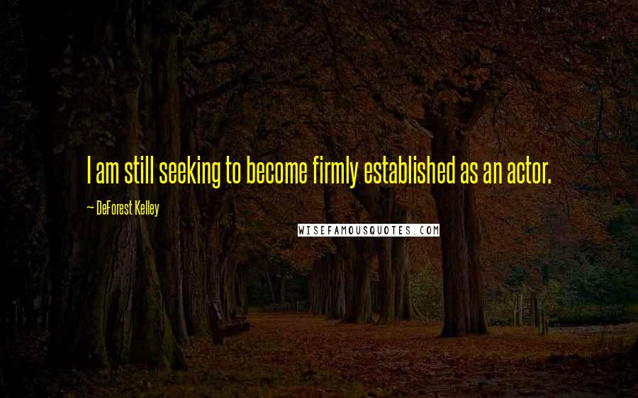 DeForest Kelley Quotes: I am still seeking to become firmly established as an actor.