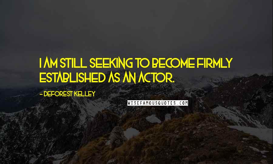 DeForest Kelley Quotes: I am still seeking to become firmly established as an actor.
