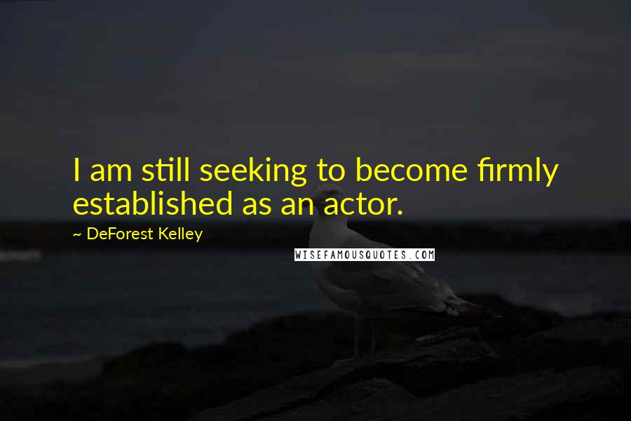 DeForest Kelley Quotes: I am still seeking to become firmly established as an actor.