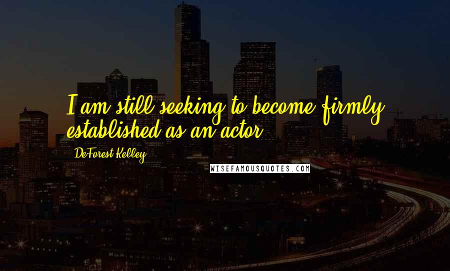 DeForest Kelley Quotes: I am still seeking to become firmly established as an actor.