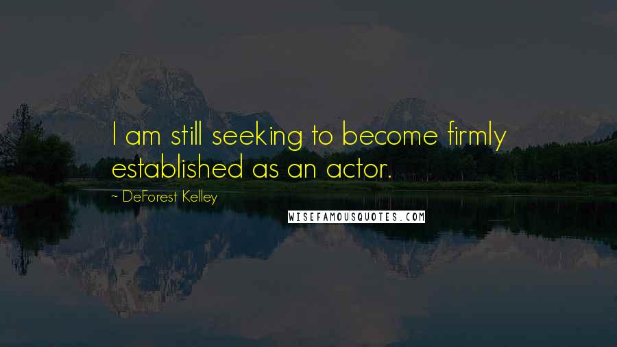 DeForest Kelley Quotes: I am still seeking to become firmly established as an actor.
