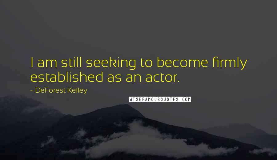 DeForest Kelley Quotes: I am still seeking to become firmly established as an actor.